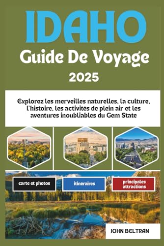 IDAHO GUIDE DE VOYAGE 2025: Explorez les merveilles naturelles, la culture, l'histoire, les activités de plein air et les aventures inoubliables du Gem State