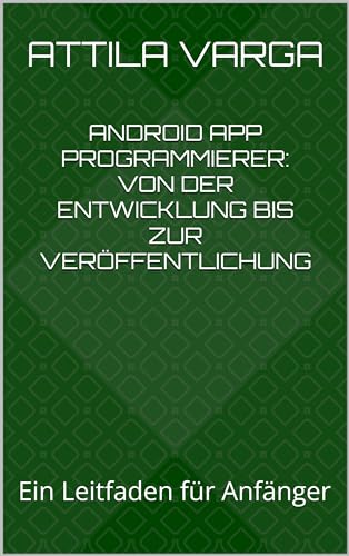 DE + EN Android App Programmierer: Von der Entwicklung bis zur Veröffentlichung: DE+EN Ein Leitfaden für Anfänger (German Edition)