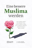 Eine bessere Muslima werden: Ein 8-wöchiger Leitfaden für muslimische Frauen, um ihren Glauben zu stärken, gute Gewohnheiten aufzubauen und ihre Beziehung zu Allah zu vertiefen
