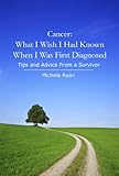 Cancer: What I Wish I Had Known When I Was First Diagnosed: Tips and Advice From a Survivor