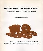 One hundred years of bread: Classic breads from your bread machine 0964338017 Book Cover