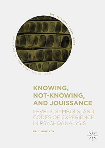 Knowing, Not-Knowing, and Jouissance: Levels, Symbols, and Codes of Experience in Psychoanalysis (The Palgrave Lacan Series)