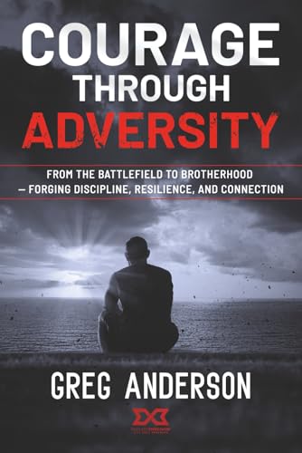 Courage Through Adversity: From the Battlefield to Brotherhood — Forging Discipline, Resilience, and Connection