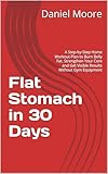 Flat Stomach in 30 Days: A Step-by-Step Home Workout Plan to Burn Belly Fat, Strengthen Your Core and Get Visible Results Without Gym Equipment