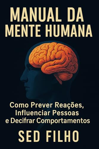 Manual da Mente Humana: Como Prever Reações, Influenciar Pessoas e Decifrar Comportamentos
