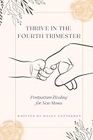 Thrive in the Fourth Trimester: Postpartum Healing for New Moms B0D5X5VTLT Book Cover