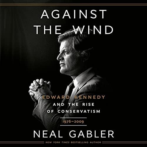 Against the Wind: Edward Kennedy and the Rise of Conservatism, 1976-2009 Audiobook by Neal Gabler