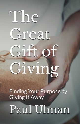 The Great Gift of Giving: Finding Your Purpose by Giving It Away