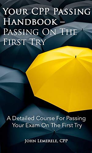 Your CPP Passing Handbook - Passing On Your First Try: A Detailed Course For Passing Your Exam On The First Try