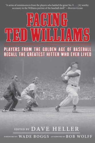 Facing Ted Williams: Players from the Golden Age of Baseball Recall the Greatest Hitter Who Ever Liv Facing Ted Williams: Players from the Golden Age of Baseball Recall the Greatest Hitter Who Ever Liv