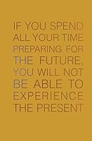 If You Spend All Your Time Preparing for the Future: You Will Not be Able to Experience the Present 1515343847 Book Cover