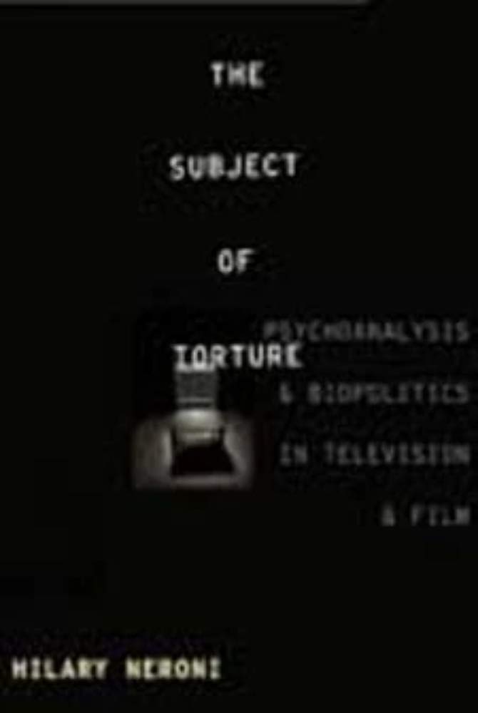 The Subject of Torture: Psychoanalysis and Biopolitics in Television and Film