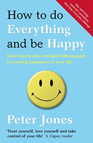 How to Do Everything and Be Happy: Your Step-by-step, Straight-talking Guide to Creating Happiness in Your Life