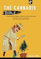 The Cannabis Bible: A Step-by-Step Beginner's Guide to Growing Abundant Cannabis Indoors and Outdoors B0F5X6T56M Book Cover