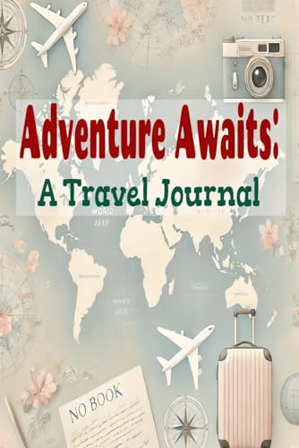 Adventure Awaits: A Travel Journal: Take only pictures, leave only footprints, and bring back memories. Travel knows no age—only curiosity and courage.