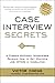 Case Interview Secrets: A Former McKinsey Interviewer Reveals How to Get Multiple Job Offers in Consulting