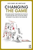 Changing the Game: Sustainable Market Transformation Strategies to Understand and Tackle the Big and Complex Sustainability Challenges of Our Generation