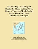  The 2016 Import and Export Market for Pliers, Cutting Pliers, Pincers, Tweezers, Metal Cutting Shears, Pipe Cutters, and Similar Tools in Japan