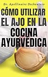  CÓMO UTILIZAR EL AJO EN LA COCINA AYURVÉDICA: Aprende ls secretos del ajo y su uso milenario en Ayurveda