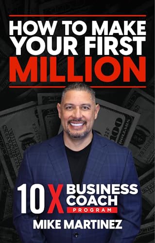 How To Make Your First Million: By 10X Business Coach Mike Martinez (The Road To 100 Million Book 1)
