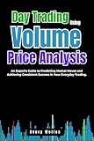 Day Trading Using Volume Price Analysis: An Expert's Guide to Predicting Market Moves and Achieving Consistent Success in Your Everyday Trading. (Day Trading with Different Indicators)