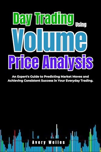 Day Trading Using Volume Price Analysis: An Expert's Guide to Predicting Market Moves and Achieving Consistent Success in Your Everyday Trading. (Day Trading with Different Indicators)