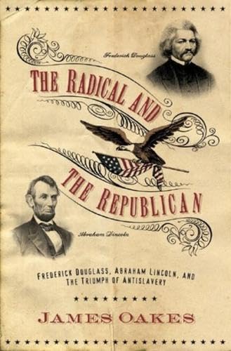 The Radical and the Republican: Frederick Douglass, Abraham Lincoln, and the Triumph of Antislavery Politics