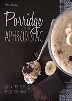 Porridge is an Aphrodisiac: Quick and Easy Recipes to Boost Your Health 1910044059 Book Cover