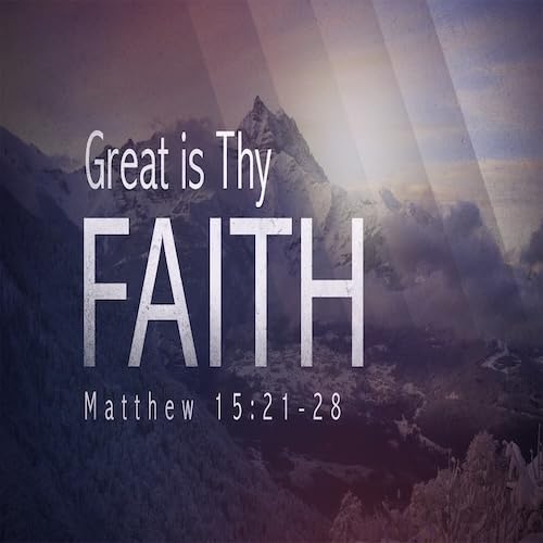 &ldquo;Great is Thy Faith&rdquo; Matt. 15:21-28