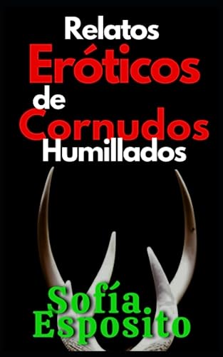 Relatos Eróticos de Cornudos Humillados: Fantasías, sexo, erotismo, amor, cuentos para parejas, regalo original para hombres o mujerer infieles ... negra española ligera chick lit urbana)