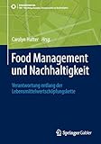Food Management und Nachhaltigkeit: Verantwortung entlang der Lebensmittelwertschöpfungskette (SDG - Forschung, Konzepte, Lösungsansätze zur Nachhaltigkeit)