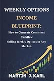 Weekly Options Income Blueprint:: How to Generate Consistent Cashflow Selling Weekly Options in Any Market.