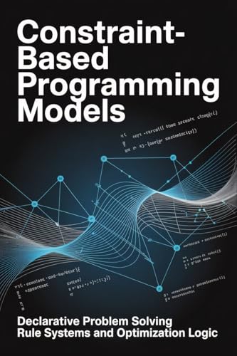 CONSTRAINT BASED PROGRAMMING MODELS: Declarative Problem Solving Rule Systems and Optimization Logic