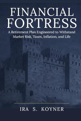 FINANCIAL FORTRESS: A Retirement Plan Engineered to Withstand Market Risk, Taxes, Inflation, and Life