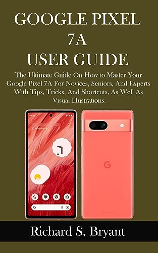 GOOGLE PIXEL 7A USER GUIDE: The Ultimate Guide On How to Master Your Google Pixel 7A For Novices, Seniors, And Experts With Tips, Tricks, And Shortcuts, ... As Visual Illustrations. (English Edition)