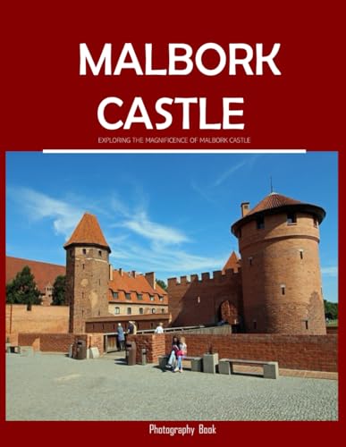 Malbork Castle: the Majestic Fortress , Exploring The Magnificence Of Malbork Castle - Coffee Table Picture Book or Perfect Gift for tourism & travel lovers.....Relaxing & Meditation.