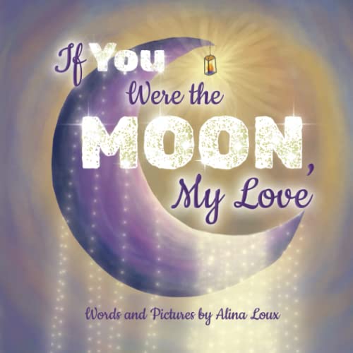 If You Were the Moon, My Love: A Heartfelt Rhyming Lullaby Expressing Your Love for Your Little