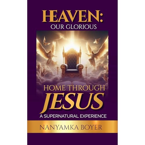 Heaven: Our Glorious Home Through Jesus! by Nanyamka A. Boyer, Troy J. Boyer episode artwork