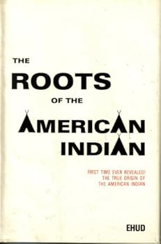 The true origin of the Indians of the Americas: Or, The roots of the American Indian = El verdadero origen de los amerindios