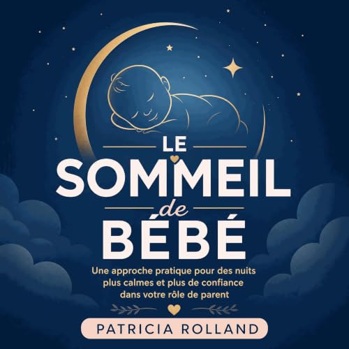 Le sommeil de b&eacute;b&eacute; : Une approche pratique pour des nuits plus calmes et plus de confiance dans votre r&ocirc;l