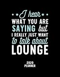  I Hear What You Are Saying I Really Just Want To Talk About Lounge 2020 Planner: Lounge Fan 2020 Calendar, Funny Design, 2020 Planner for Lounge Lover, Christmas Gift for Lounge Lover