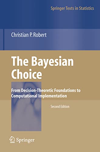 The Bayesian Choice: From Decision-Theoretic Foundations to Computational Implementation (Springer Texts in Statistics)