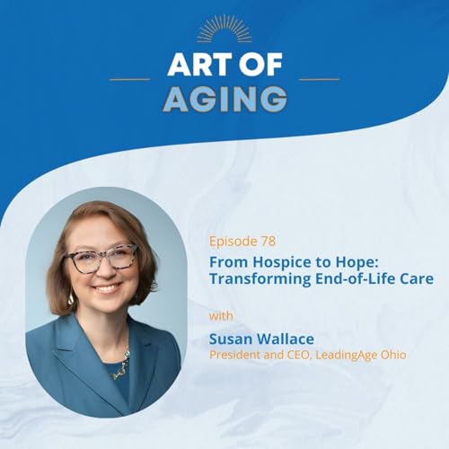 Art of Aging: From Hospice to Hope: Transforming End-of-Life Care with Susan Wallace of LeadingAge Ohio