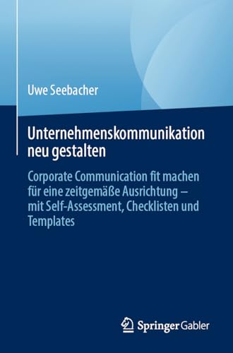 Unternehmenskommunikation neu gestalten: Corporate Communication fit machen für eine zeitgemäße Ausrichtung – mit Self-Assessment, Checklisten und Templates