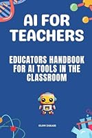 AI for Teachers: Educators Handbook for AI Tools in the Classroom (AI for Everyone Series) B0DFMNXRXF Book Cover