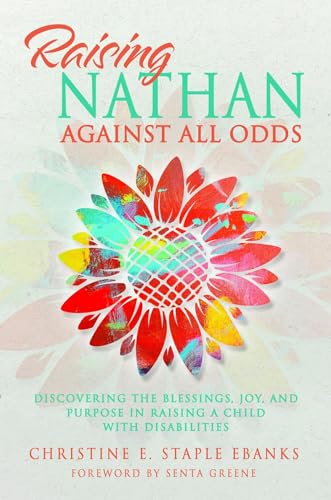 Raising Nathan Against All Odds: Discovering the Blessings, Joy, and Purpose in Raising a Child With Disabilities