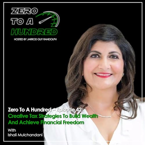 Zero To A Hundred &ndash; Episode 42: Creative Tax Strategies To Build Wealth And Achieve Financial Freedom With Ishali Mulchandani