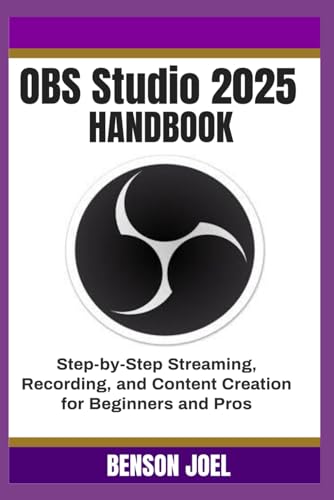 OBS Studio 2025 Handbook: Step-by-Step Streaming, Recording, and Content Creation for Beginners and Pros