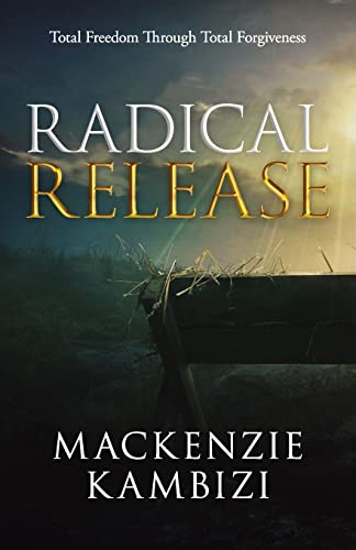Radical Release: Total Freedom Through Total Forgiveness