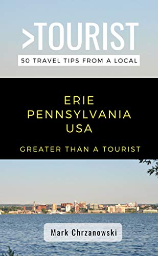 Greater Than a Tourist- Erie Pennsylvania USA: 50 Travel Tips from a Local (Greater Than a Tourist North America & Caribbean Series Book 183)